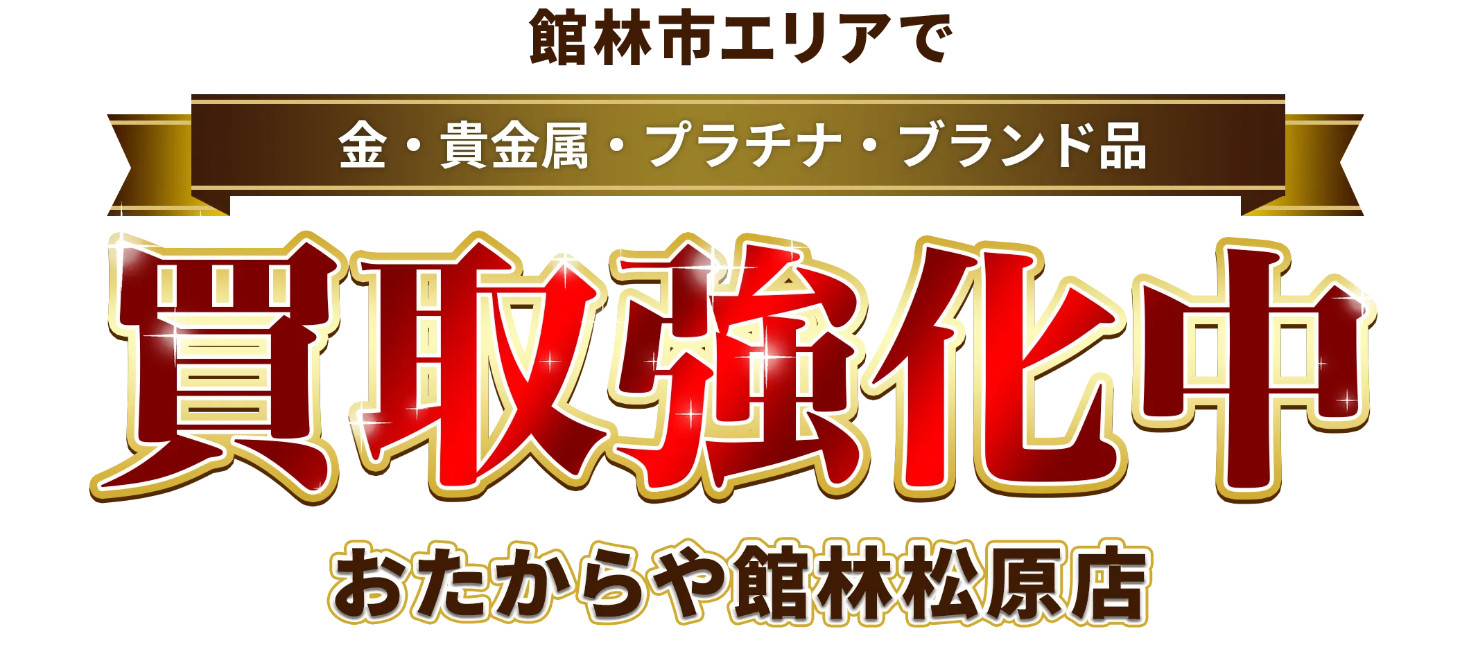 群馬県,館林市エリアで金・貴金属・プラチナ・ブランド品買取強化中！ おたからや 館林松原店